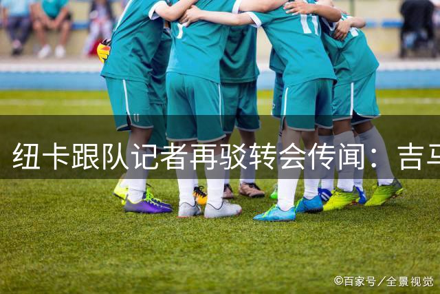 纽卡跟队记者再驳转会传闻：吉马良斯转会阿森纳纯属虚构